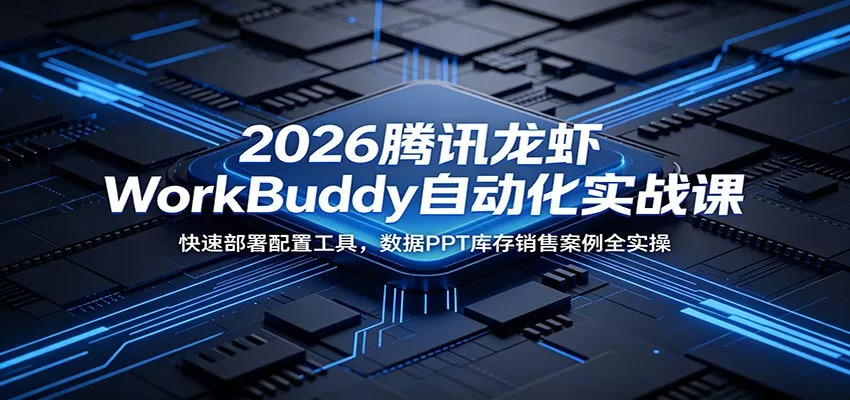 2026腾讯龙虾WorkBuddy自动化实战课：快速部署配置工具，数据PPT库存销售案例全实操 - 网创在线