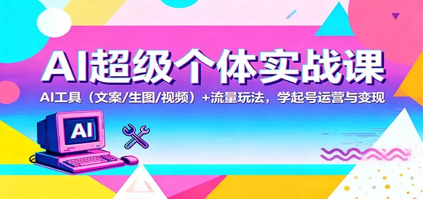 AI超级个体实战课：AI 工具(文案/生图/视频)+ 流量玩法，学起号运营与变现 - 网创在线