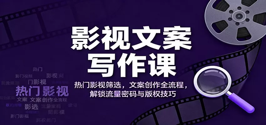 影视文案写作课：热门影视筛选，文案创作全流程，解锁流量密码与版权技巧 - 网创在线