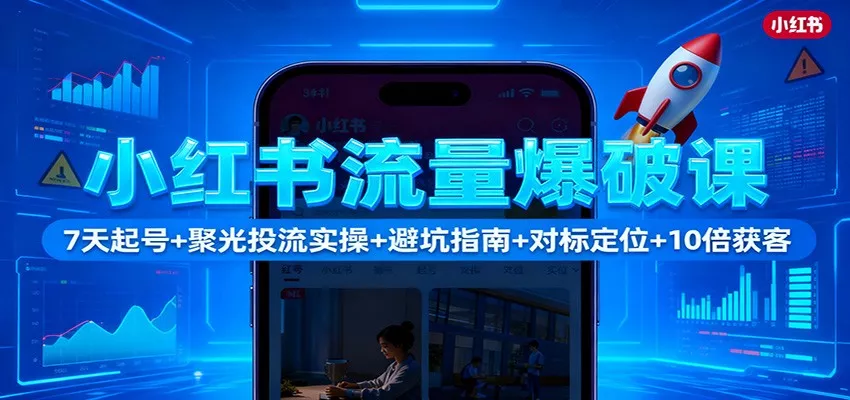 小红书流量爆破课：7天起号+聚光投流实操+避坑指南+对标定位+10倍获客 - 网创在线