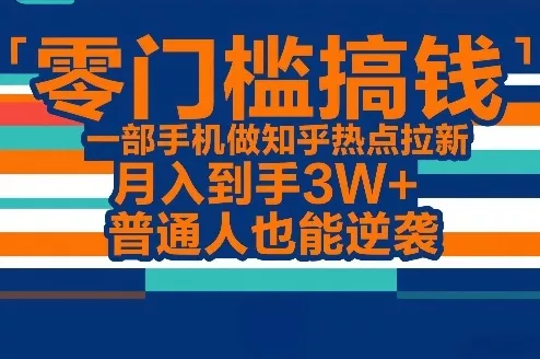 零门槛搞钱，一部手机做知乎热点拉新，月入到手3W+，普通人也能逆袭 - 网创在线