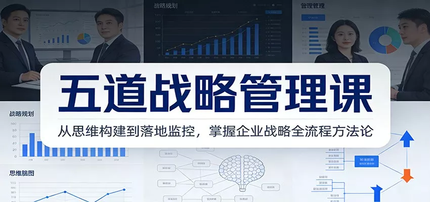 五道战略管理课：从思维构建到落地监控，掌握企业战略全流程方法论 - 网创在线