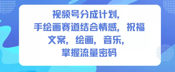 视频号分成计划，人生感悟手绘画赛道，文案，绘画，音乐，掌握流量密码 - 网创在线