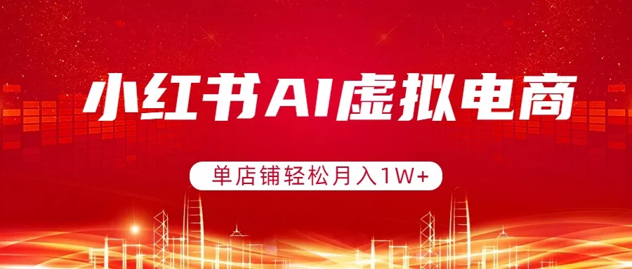 小红书AI虚拟电商,单店铺轻松月入1W+,可矩阵运营 小红书AI虚拟电商,单店铺轻松月入1W+,可矩阵运营
