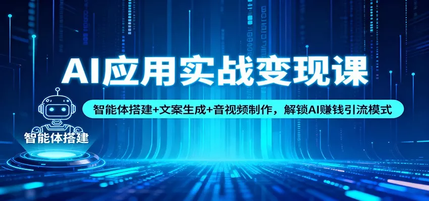 AI应用实战变现课：智能体搭建+文案生成+音视频制作，解锁AI赚钱引流模式 - 网创在线