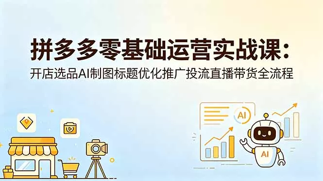 拼多多零基础运营实战课：开店选品AI制图标题优化推广投流直播带货全流程 - 网创在线