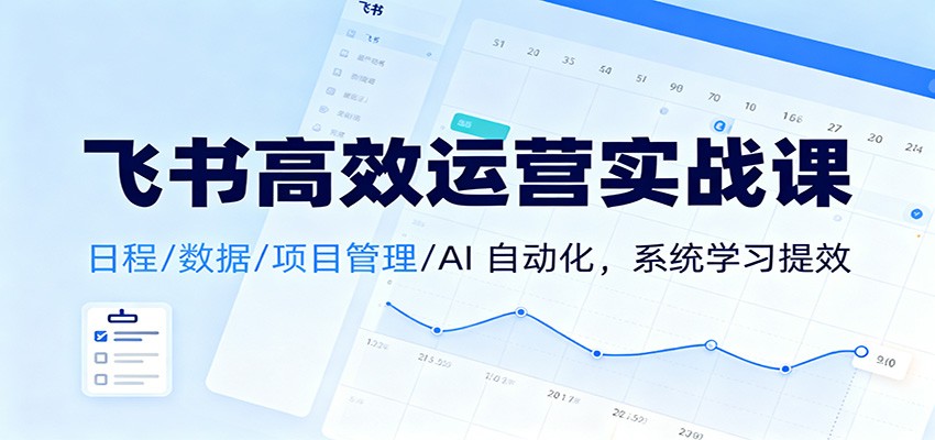 飞书高效运营实战课：日程/数据/项目管理/AI 自动化，系统学习提效-网创在线