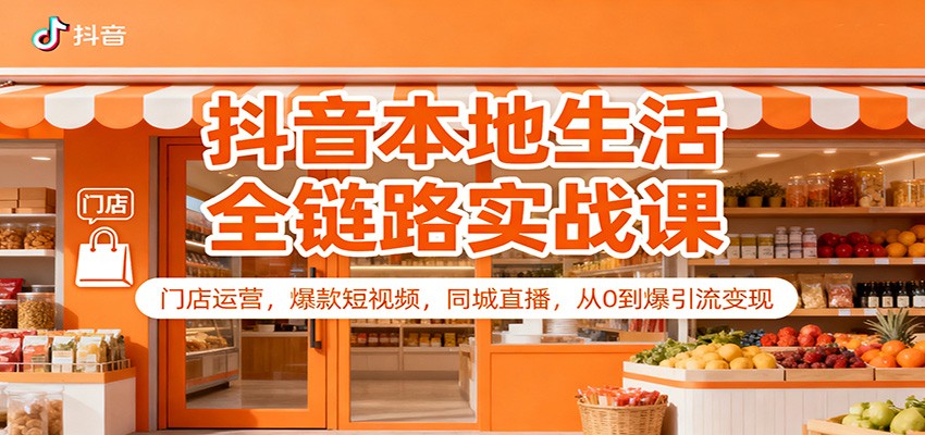 抖音本地生活全链路实战课：门店运营，爆款短视频，同城直播，从0到爆引流变现-网创在线