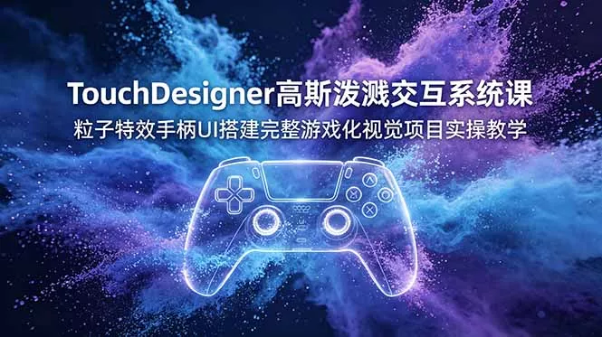 TouchDesigner高斯泼溅交互系统课，粒子特效手柄UI搭建完整游戏化视觉项目实操教学 - 网创在线