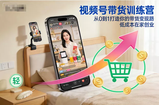 视频号带货训练营,从0到1打造你的带货变现路,低成本在家创业