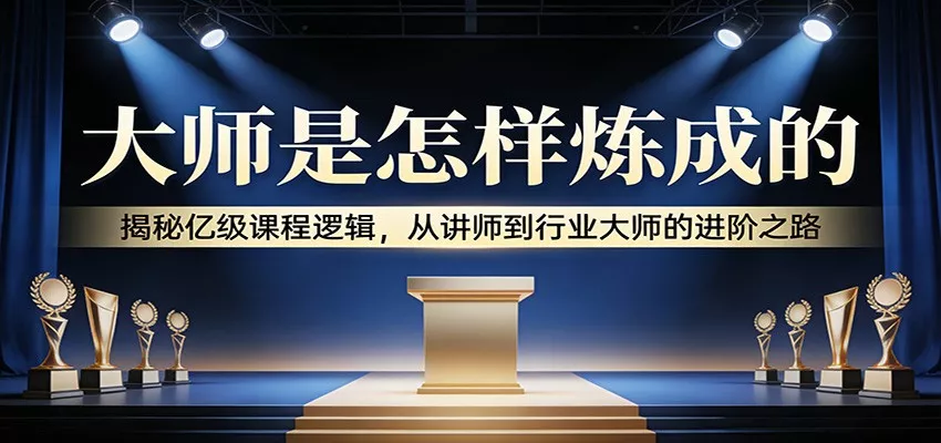 大师是怎样炼成的:揭秘亿级课程逻辑,从讲师到行业大师的进阶之路 - 网创在线