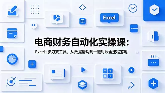 电商财务自动化实操课：Excel+影刀双工具，从数据清洗到一键对账全流程落地 - 网创在线