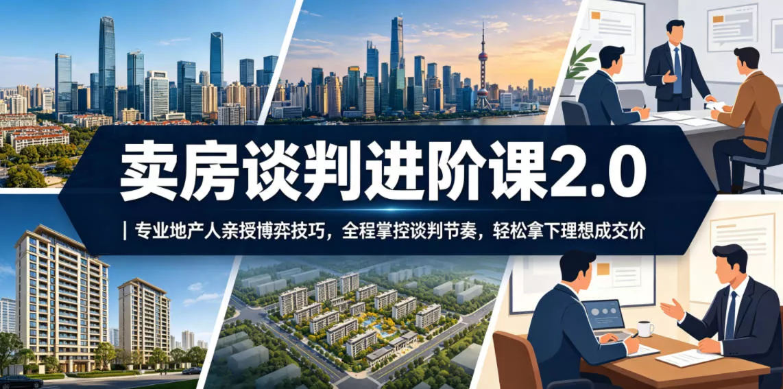 卖房谈判进阶课2.0｜专业地产人亲授博弈技巧，全程掌控谈判节奏，轻松拿下理想成交价 - 网创在线