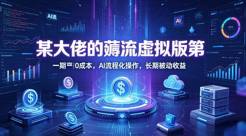 某大佬的薅流虚拟版第一期丨0成本，AI流程化操作，长期被动收益 - 网创在线