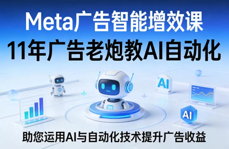 Meta广告智能增效课，11年广告老炮教AI自动化，助您运用AI与自动化技术提升广告收益 - 网创在线