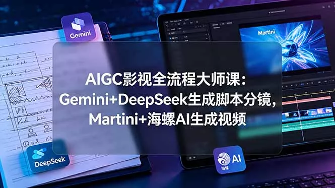 AIGC影视全流程大师课：Gemini+DeepSeek生成脚本分镜，Martini+海螺AI生成视频 - 网创在线
