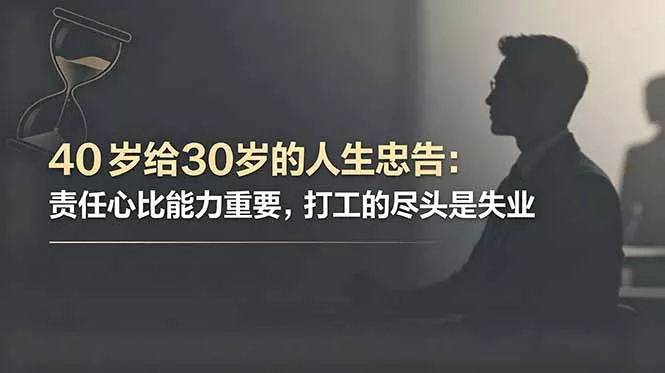 付费文章：40岁给30岁的人生忠告：责任心比能力重要，打工的尽头是失业 - 网创在线