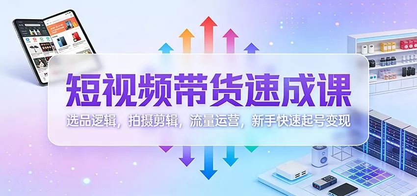 短视频带货速成课：选品逻辑，拍摄剪辑，流量运营，新手快速起号变现 - 网创在线