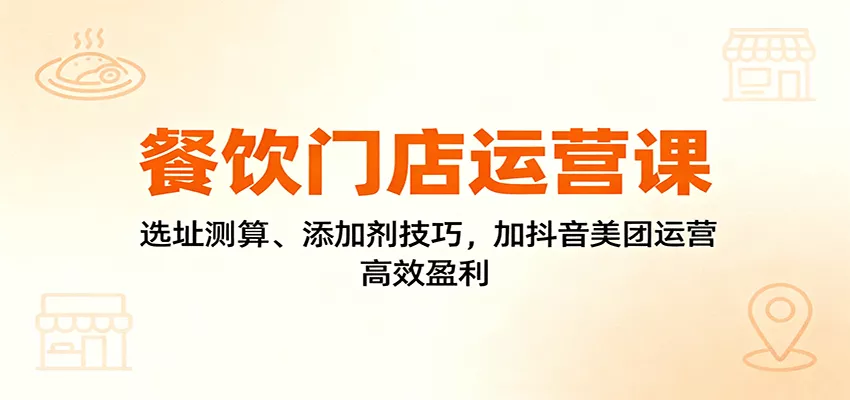 餐饮门店运营课：选址测算、添加剂技巧，加抖音美团运营，高效盈利 - 网创在线