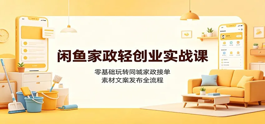 闲鱼家政轻创业实战课:零基础玩转同城家政接单,素材文案发布全流程 - 网创在线