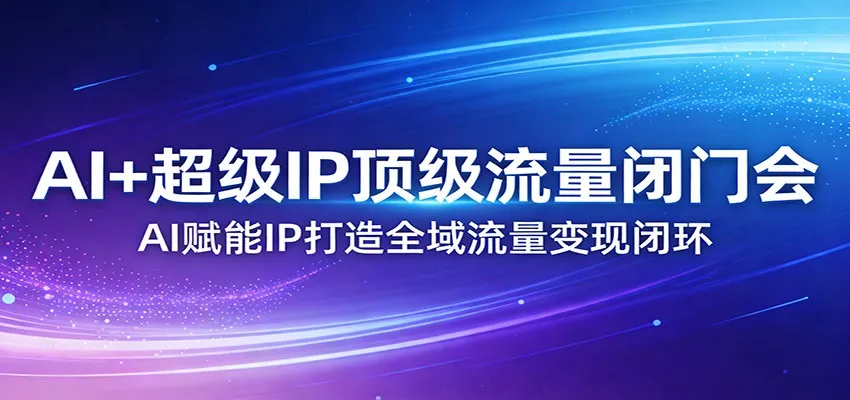 AI+超级IP顶级流量闭门会：AI赋能IP打造全域流量变现闭环 - 网创在线