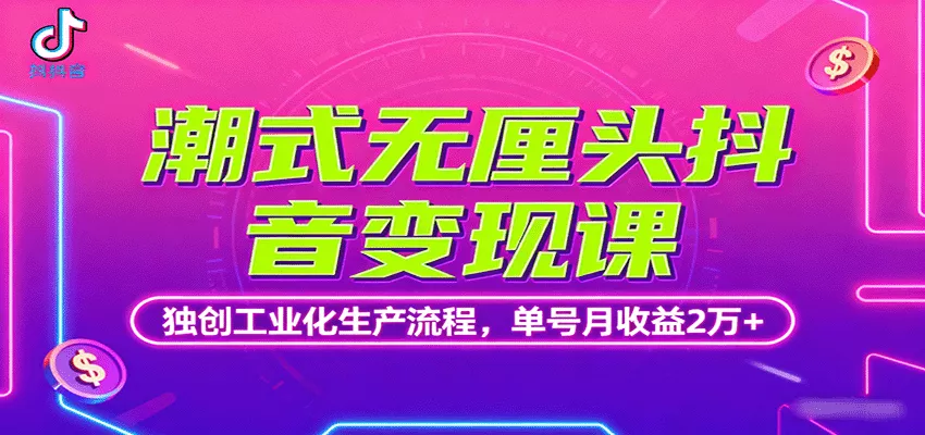 潮式无厘头抖音变现课，独创工业化生产流程，单号月收益2万+ - 网创在线