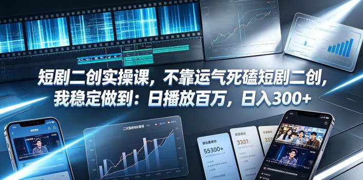 短剧二创实操课，不靠运气死磕短剧二创，我稳定做到：日播放百万，日入300+ - 网创在线