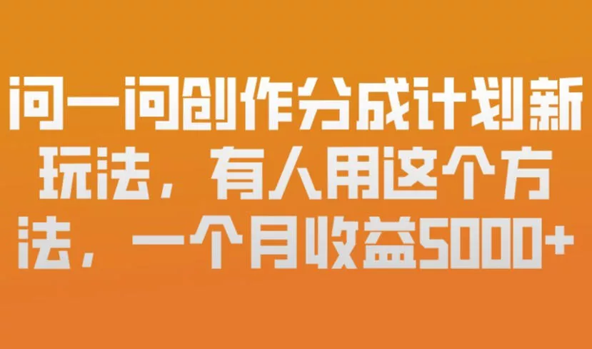 问一问创作分成计划新玩法，有人用这个方法，一个月收益5k，新手友好，有微信就能做【揭秘】 - 网创在线