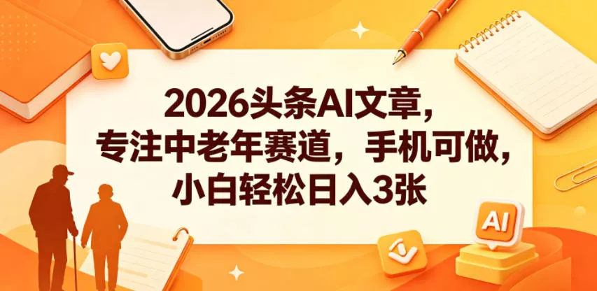 2026头条AI文章，专注中老年赛道，手机可做，小白轻松日入3张 - 网创在线