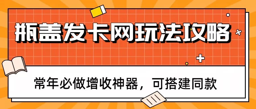 瓶盖发卡网玩法攻略，常年必做增收神器，可搭建同款 - 网创在线