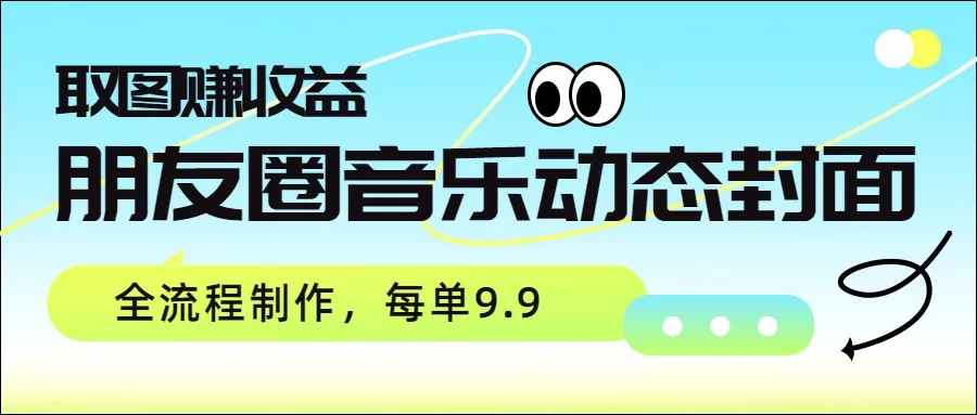 朋友圈音乐动态封面，取图赚收益，全流程制作每单9.9 - 网创在线