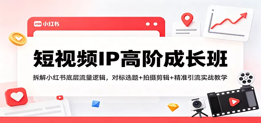 短视频IP高阶成长班：拆解小红书底层流量逻辑，对标选题+拍摄剪辑+ 精准引流实战教学 - 网创在线