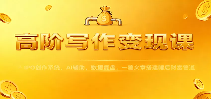 高阶写作变现课：IPO创作系统，AI辅助，数据复盘，一篇文章搭建睡后财富管道 - 网创在线
