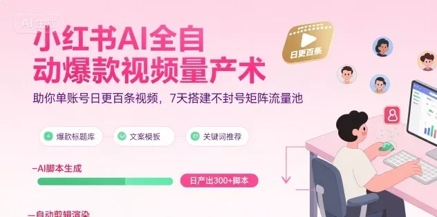 小红书AI全自动爆款视频量产术，助你单账号日更百条视频，7天搭建不封号矩阵流量池(更新9月) - 网创在线