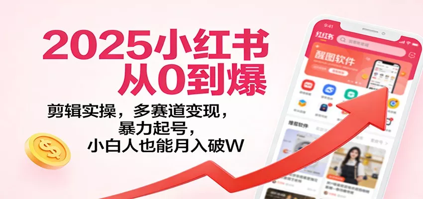 2025小红书从0到爆：剪辑实操，多赛道变现，暴力起号，零基础也能月入破W - 网创在线