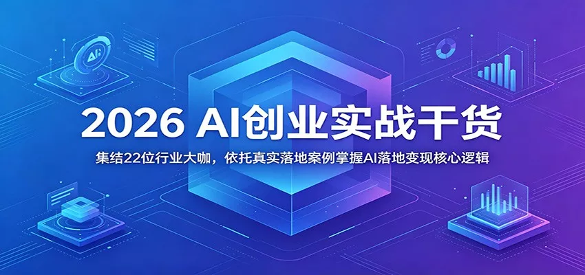 2026 AI创业实战干货：集结22位行业大咖，依托真实落地案例掌握AI落地变现核心逻辑 - 网创在线