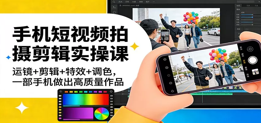 手机短视频拍摄剪辑实操课：运镜+剪辑+特效+调色，一部手机做出高质量作品 - 网创在线