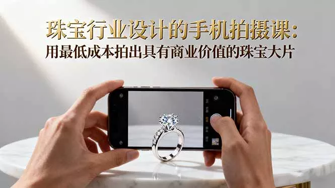 珠宝行业设计的手机拍摄课：用最低成本拍出具有商业价值的珠宝大片！ - 网创在线