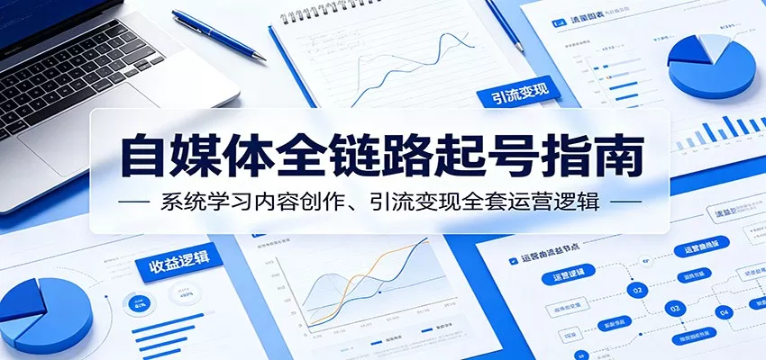 自媒体全链路起号指南:系统学习内容创作、引流变现全套运营逻辑 - 网创在线