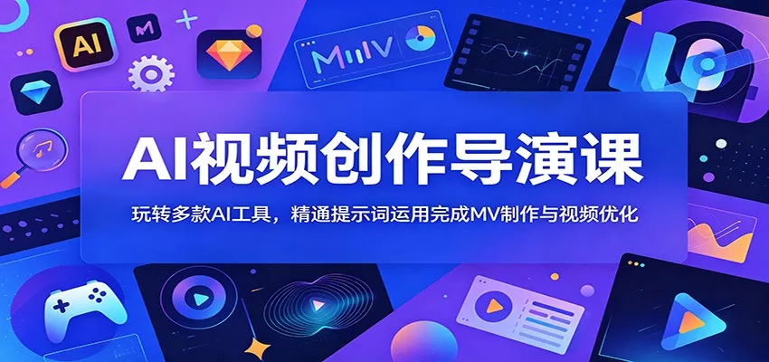 AI视频创作导演课：玩转多款AI工具，精通提示词运用完成MV制作与视频优化 - 网创在线