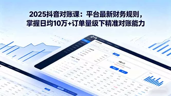 2025抖音 对账课：平台最新财务规则 掌握日均10万+订单量级下精准对账能力 - 网创在线