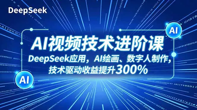 AI视频技术进阶课，DeepSeek应用、AI绘画、数字人制作，技术驱动收益提升300% - 网创在线