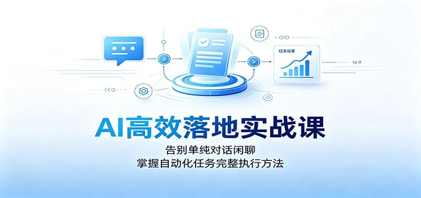 AI高效落地实战课:告别单纯对话闲聊,掌握自动化任务完整执行方法 - 网创在线