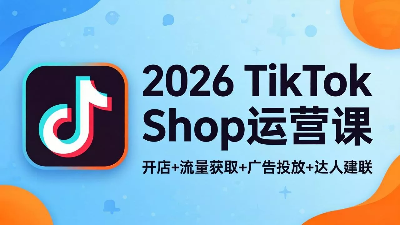 2026TikTok Shop运营课：开店+流量获取+广告投放+达人建联，解锁海外电商掘金路径 - 网创在线