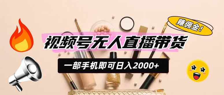 视频号无人直播带货，一部手机即可日入2000+，躺赚商家CPS佣金 - 网创在线