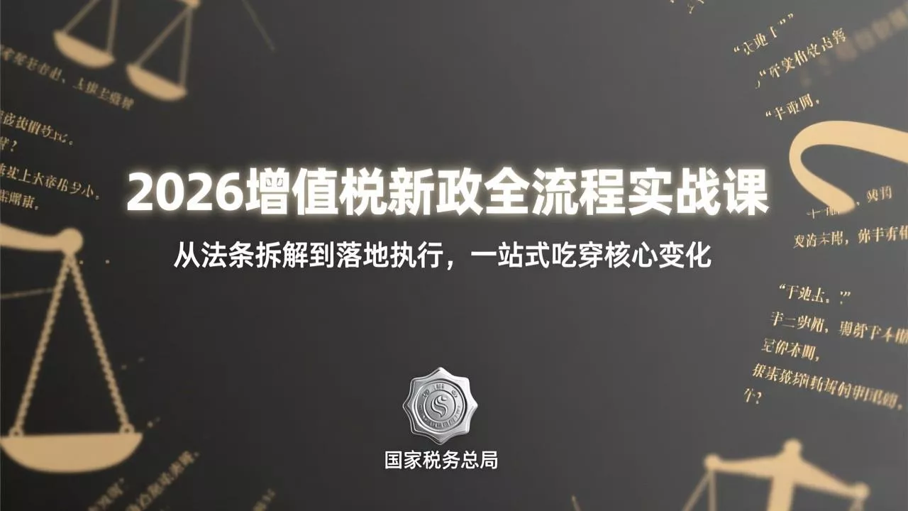 2026增值税新政全流程实战课:从法条拆解到落地执行,一站式吃透核心变化 2026增值税新政全流程实战课:从法条拆解到落地执行,一站式吃透核心变化