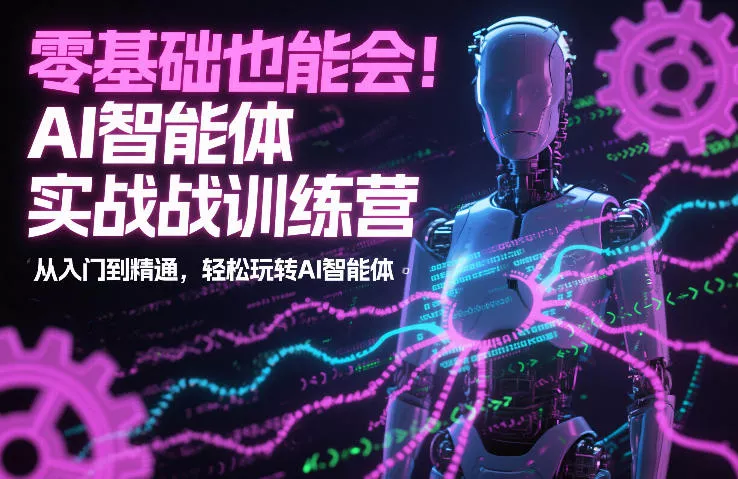零基础也能会！AI智能体实战训练营：从入门到精通，轻松玩转AI智能体 - 网创在线