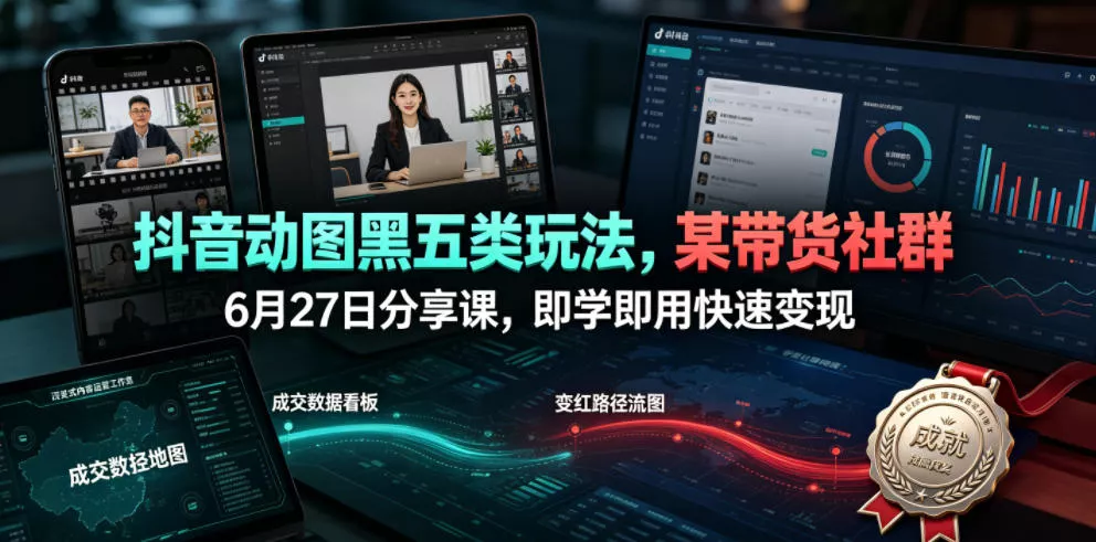 抖音动图黑五类玩法，某带货社群6月27日分享课，即学即用快速变现 - 网创在线