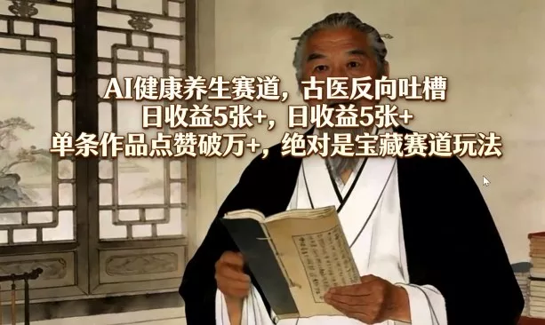 AI健康养生赛道，古医反向吐槽，日收益5张+，单条作品点赞破万+，绝对是宝藏赛道玩法 - 网创在线