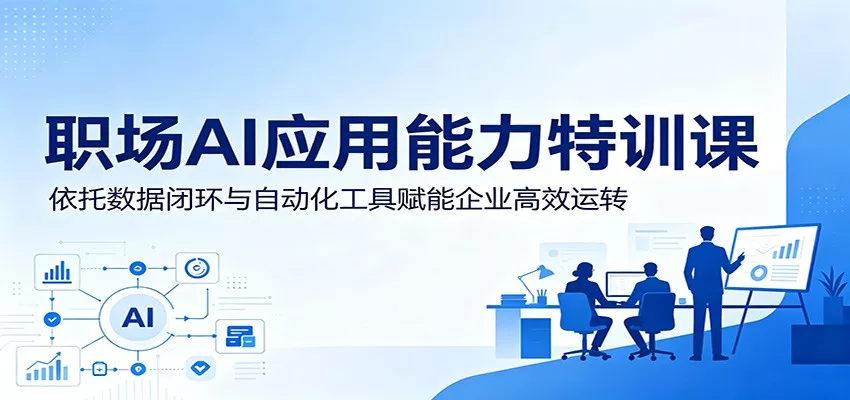 职场AI应用能力特训课：依托数据闭环与自动化工具赋能企业高效运转 - 网创在线
